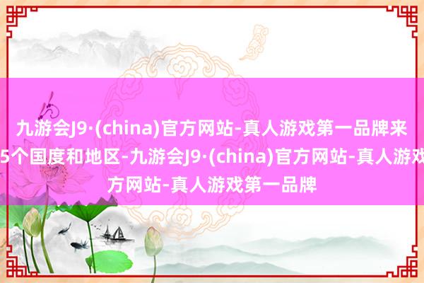 九游会J9·(china)官方网站-真人游戏第一品牌来自群众205个国度和地区-九游会J9·(china)官方网站-真人游戏第一品牌