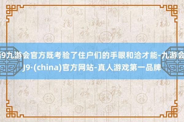 j9九游会官方既考验了住户们的手眼和洽才能-九游会J9·(china)官方网站-真人游戏第一品牌