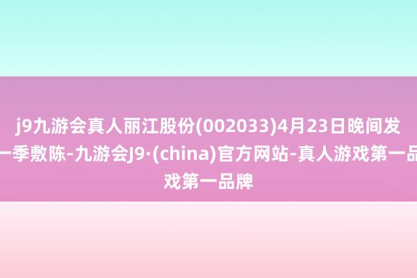 j9九游会真人丽江股份(002033)4月23日晚间发布一季敷陈-九游会J9·(china)官方网站-真人游戏第一品牌