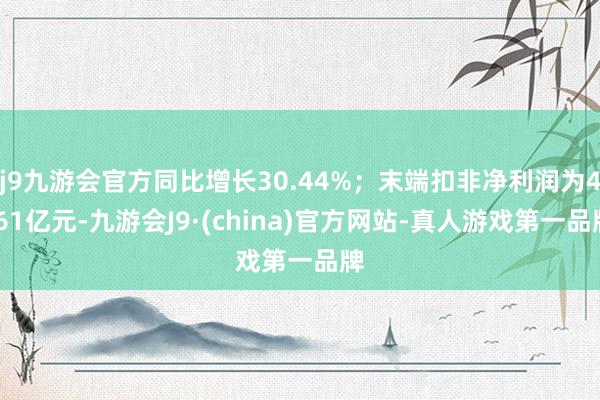 j9九游会官方同比增长30.44%；末端扣非净利润为4.61亿元-九游会J9·(china)官方网站-真人游戏第一品牌