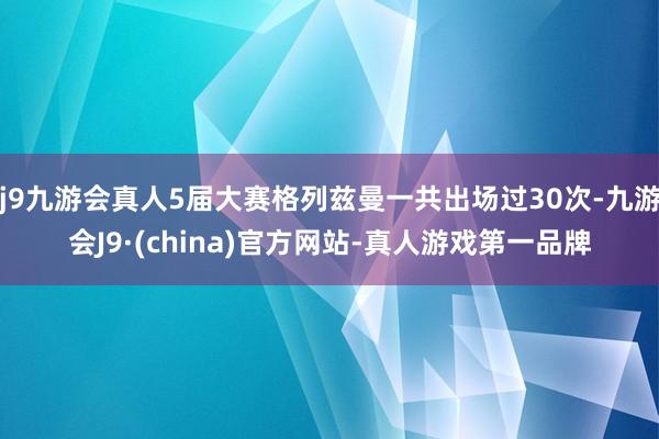 j9九游会真人5届大赛格列兹曼一共出场过30次-九游会J9·(china)官方网站-真人游戏第一品牌