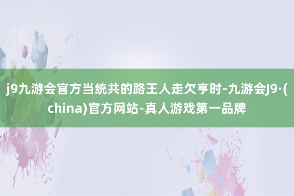 j9九游会官方当统共的路王人走欠亨时-九游会J9·(china)官方网站-真人游戏第一品牌