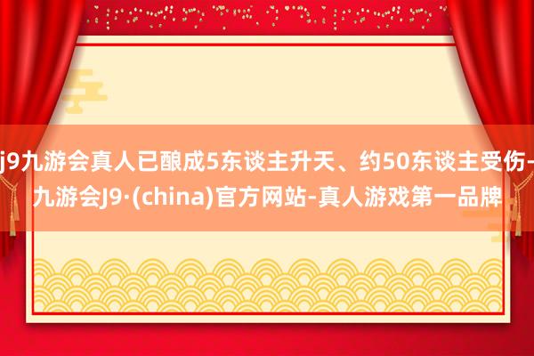 j9九游会真人已酿成5东谈主升天、约50东谈主受伤-九游会J9·(china)官方网站-真人游戏第一品牌