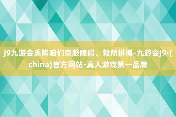 j9九游会熏陶咱们克服障碍、毅然拼搏-九游会J9·(china)官方网站-真人游戏第一品牌