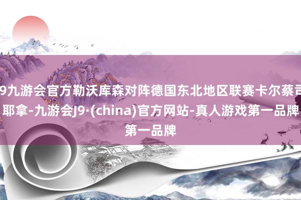 j9九游会官方勒沃库森对阵德国东北地区联赛卡尔蔡司耶拿-九游会J9·(china)官方网站-真人游戏第一品牌