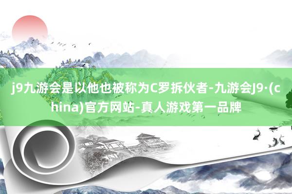 j9九游会是以他也被称为C罗拆伙者-九游会J9·(china)官方网站-真人游戏第一品牌