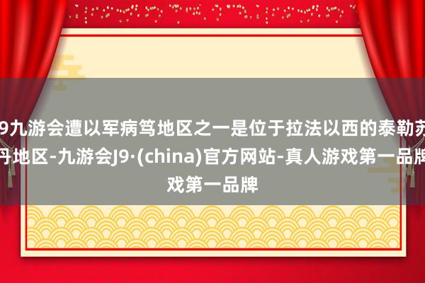 j9九游会遭以军病笃地区之一是位于拉法以西的泰勒苏丹地区-九游会J9·(china)官方网站-真人游戏第一品牌