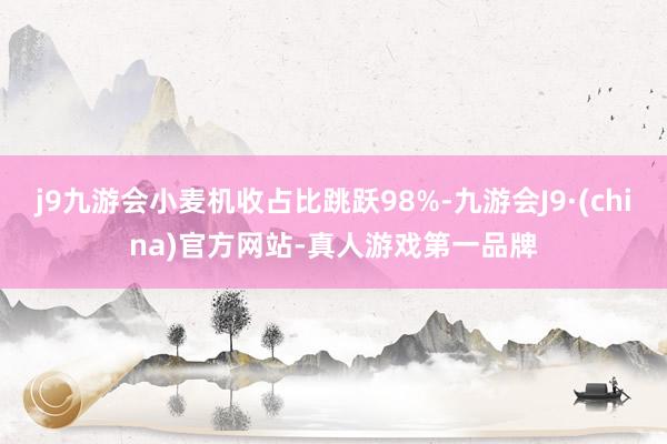 j9九游会小麦机收占比跳跃98%-九游会J9·(china)官方网站-真人游戏第一品牌