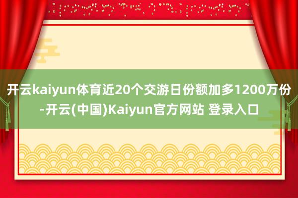 开云kaiyun体育近20个交游日份额加多1200万份-开云(中国)Kaiyun官方网站 登录入口