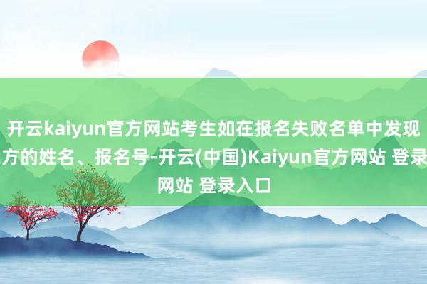 开云kaiyun官方网站考生如在报名失败名单中发现了我方的姓名、报名号-开云(中国)Kaiyun官方网站 登录入口