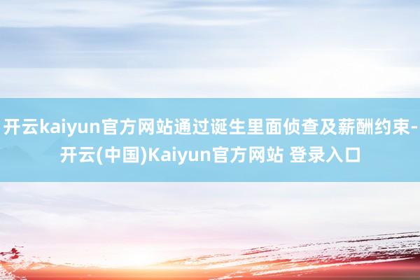 开云kaiyun官方网站通过诞生里面侦查及薪酬约束-开云(中国)Kaiyun官方网站 登录入口