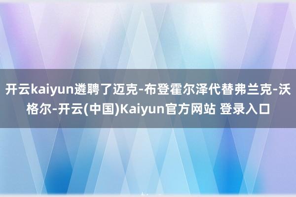 开云kaiyun遴聘了迈克-布登霍尔泽代替弗兰克-沃格尔-开云(中国)Kaiyun官方网站 登录入口