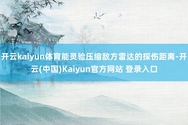 开云kaiyun体育能灵验压缩敌方雷达的探伤距离-开云(中国)Kaiyun官方网站 登录入口