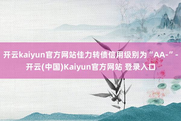 开云kaiyun官方网站佳力转债信用级别为“AA-”-开云(中国)Kaiyun官方网站 登录入口