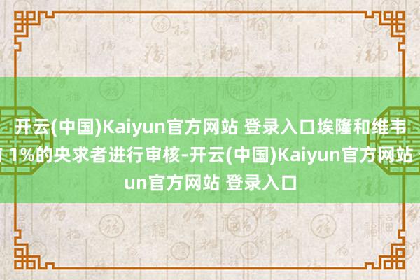 开云(中国)Kaiyun官方网站 登录入口埃隆和维韦克将对前 1%的央求者进行审核-开云(中国)Kaiyun官方网站 登录入口