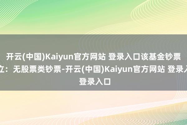 开云(中国)Kaiyun官方网站 登录入口该基金钞票竖立：无股票类钞票-开云(中国)Kaiyun官方网站 登录入口