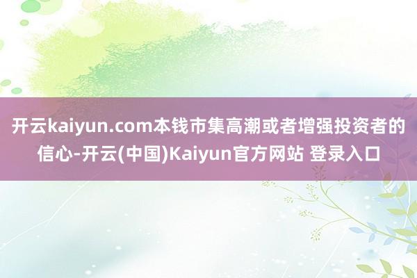 开云kaiyun.com本钱市集高潮或者增强投资者的信心-开云(中国)Kaiyun官方网站 登录入口