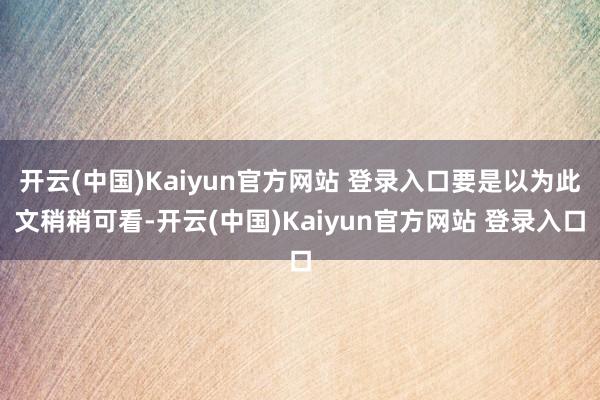 开云(中国)Kaiyun官方网站 登录入口要是以为此文稍稍可看-开云(中国)Kaiyun官方网站 登录入口