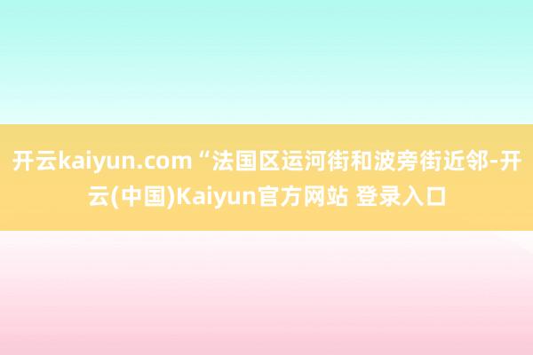 开云kaiyun.com“法国区运河街和波旁街近邻-开云(中国)Kaiyun官方网站 登录入口