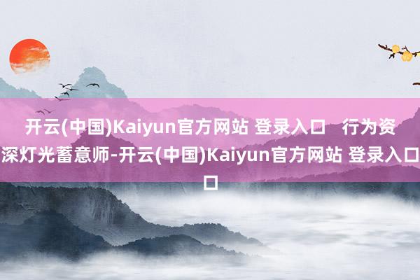 开云(中国)Kaiyun官方网站 登录入口   行为资深灯光蓄意师-开云(中国)Kaiyun官方网站 登录入口