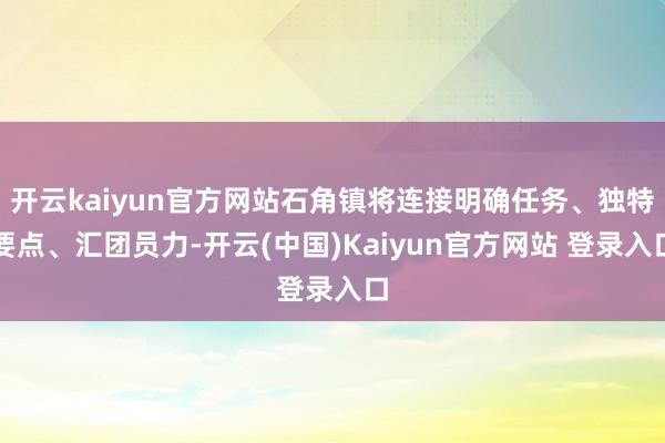 开云kaiyun官方网站石角镇将连接明确任务、独特要点、汇团员力-开云(中国)Kaiyun官方网站 登录入口