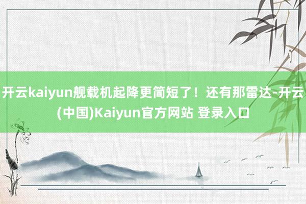 开云kaiyun舰载机起降更简短了！还有那雷达-开云(中国)Kaiyun官方网站 登录入口